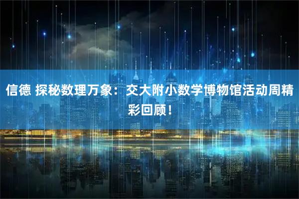 信德 探秘数理万象：交大附小数学博物馆活动周精彩回顾！