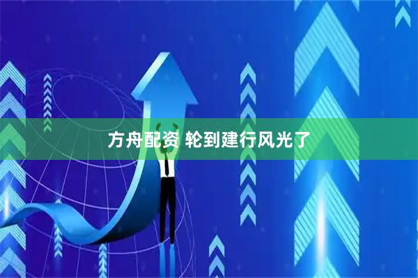 方舟配资 轮到建行风光了