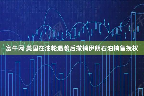 富牛网 美国在油轮遇袭后撤销伊朗石油销售授权