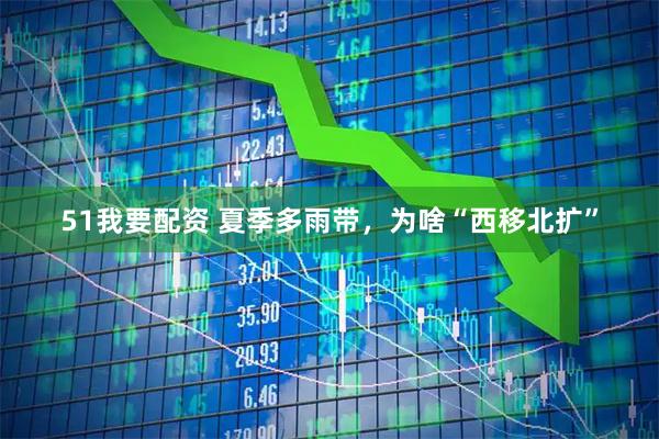 51我要配资 夏季多雨带，为啥“西移北扩”