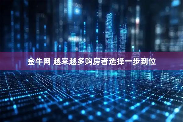 金牛网 越来越多购房者选择一步到位