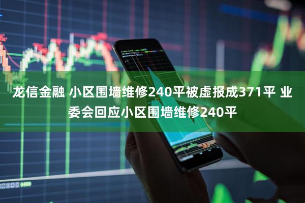 龙信金融 小区围墙维修240平被虚报成371平 业委会回应小区围墙维修240平