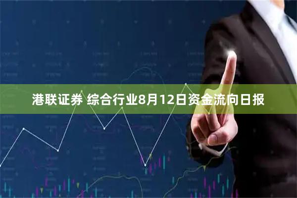 港联证券 综合行业8月12日资金流向日报